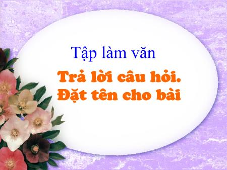 Bài giảng Tập làm văn Lớp 2 - Tuần 5: Trả lời câu hỏi. Đặt tên cho bài