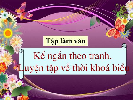 Bài giảng Tập làm văn Lớp 2 - Tuần 7: Kể ngắn theo tranh. Luyện tập về thời khoá biểu