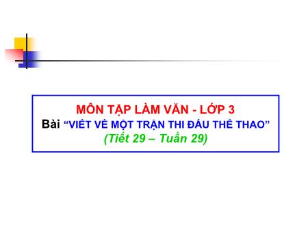 Bài giảng Tập làm văn Lớp 3 - Tuần 29: Viết về một trận thi đấu thể thao Bài giảng Tập làm văn Lớp 3 - Tuần 29: Viết về một trận thi đấu thể thao