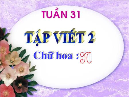 Bài giảng Tập viết Lớp 2 - Tuần 31: Chữ hoa N