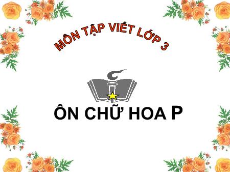 Bài giảng Tập viết Lớp 3 - Ôn chữ hoa P Bài giảng Tập viết Lớp 3 - Ôn chữ hoa P