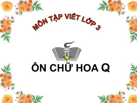Bài giảng Tập viết Lớp 3 - Ôn chữ hoa Q Bài giảng Tập viết Lớp 3 - Ôn chữ hoa Q