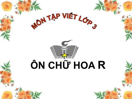 Bài giảng Tập viết Lớp 3 - Ôn chữ hoa R Bài giảng Tập viết Lớp 3 - Ôn chữ hoa R