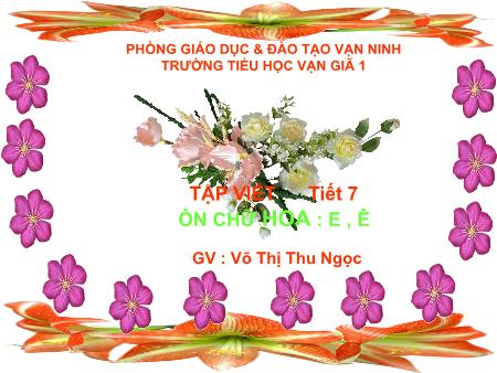 Bài giảng Tập viết Lớp 3 - Tiết 7: Ôn chữ hoa E, Ê - Võ Thị Thu Ngọc Bài giảng Tập viết Lớp 3 - Tiết 7: Ôn chữ hoa E, Ê - Võ Thị Thu Ngọc