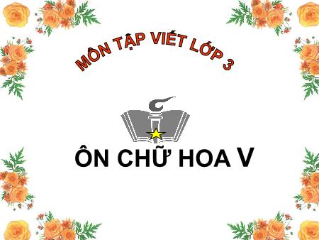 Bài giảng Tập viết Lớp 3 - Tuần 28: Ôn chữ hoa V Bài giảng Tập viết Lớp 3 - Tuần 28: Ôn chữ hoa V
