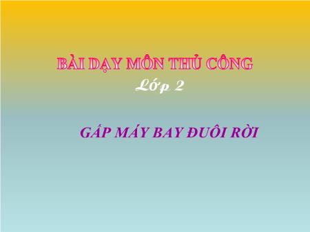 Bài giảng Thủ công Lớp 2 - Tuần 5: Gấp máy bay đuôi rời