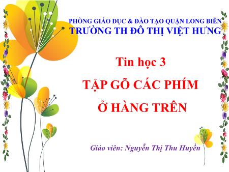 Bài giảng Tin học Lớp 3 - Tập gõ các phím ở hàng trên - Nguyễn Thị Thu Huyền