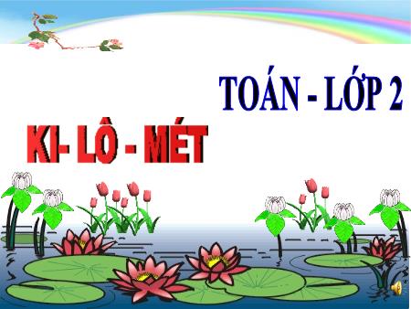 Bài giảng Toán Lớp 2 - Tuần 30: Ki-lô-mét