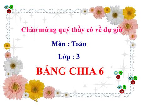 Bài giảng Toán Lớp 3 - Bảng chia 6