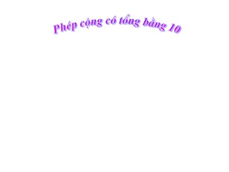 Bài giảng Toán Lớp 3 - Phép cộng có tổng bằng 10 Bài giảng Toán Lớp 3 - Phép cộng có tổng bằng 10