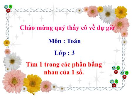 Bài giảng Toán Lớp 3 - Tuần 5: Tìm 1 trong các phần bằng nhau của 1 số Bài giảng Toán Lớp 3 - Tuần 5: Tìm 1 trong các phần bằng nhau của 1 số