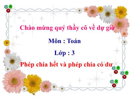 Bài giảng Toán Lớp 3 - Tuần 6: Phép chia hết và phép chia có dư Bài giảng Toán Lớp 3 - Tuần 6: Phép chia hết và phép chia có dư