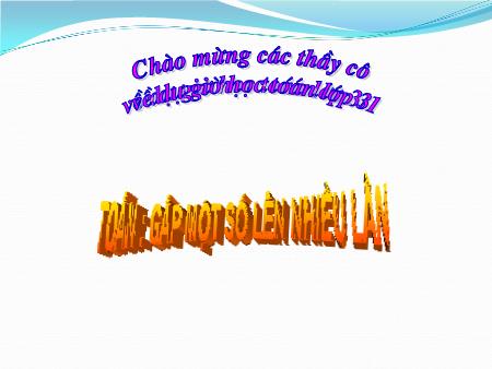 Bài giảng Toán Lớp 3 - Tuần 7: Gấp 1 số lên nhiều lần Bài giảng Toán Lớp 3 - Tuần 7: Gấp 1 số lên nhiều lần