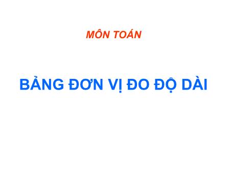 Bài giảng Toán Lớp 3 - Tuần 9: Bảng đơn vị đo độ dài Bài giảng Toán Lớp 3 - Tuần 9: Bảng đơn vị đo độ dài